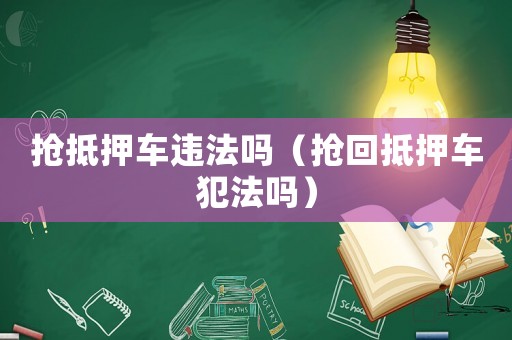 搶抵押車違法嗎（搶回抵押車犯法嗎）