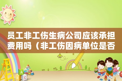 員工非工傷生病公司應該承擔費用嗎（非工傷因病單位是否可以辭退）