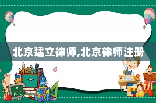 北京建立律師,北京律師注冊