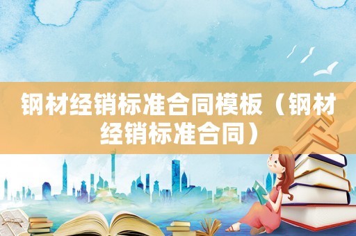 鋼材經(jīng)銷標(biāo)準(zhǔn)合同模板（鋼材經(jīng)銷標(biāo)準(zhǔn)合同）