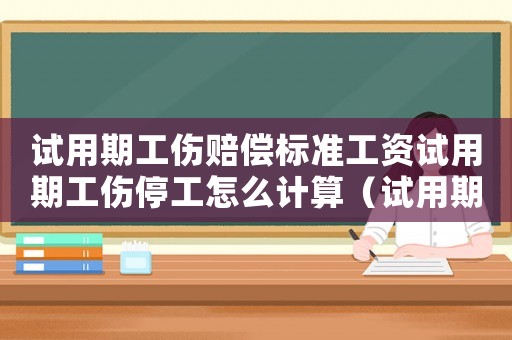 試用期工傷賠償標準工資試用期工傷停工怎么計算（試用期工傷賠償標準）