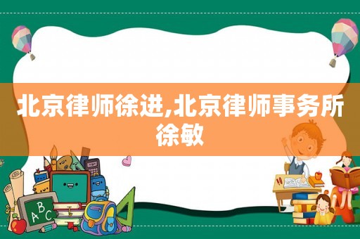 北京律師徐進,北京律師事務所徐敏