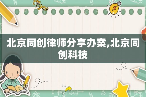 北京同創律師分享辦案,北京同創科技