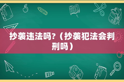 抄襲違法嗎?（抄襲犯法會(huì)判刑嗎）