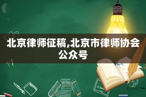 北京律師征稿,北京市律師協(xié)會(huì)公眾號