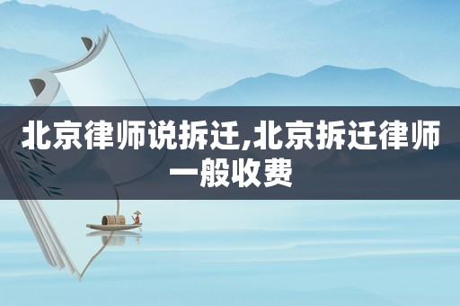北京律師說拆遷,北京拆遷律師一般收費