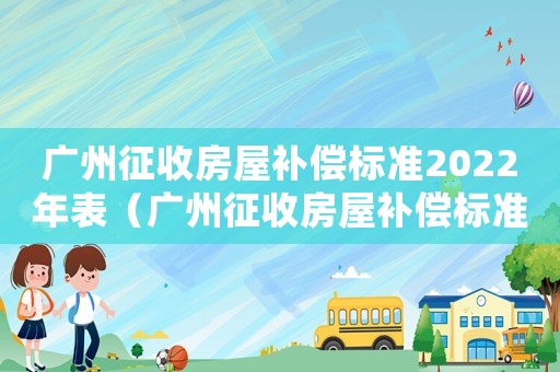 廣州征收房屋補償標準2022年表（廣州征收房屋補償標準）