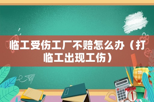 臨工受傷工廠不賠怎么辦（打臨工出現工傷）
