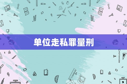 單位走私罪量刑