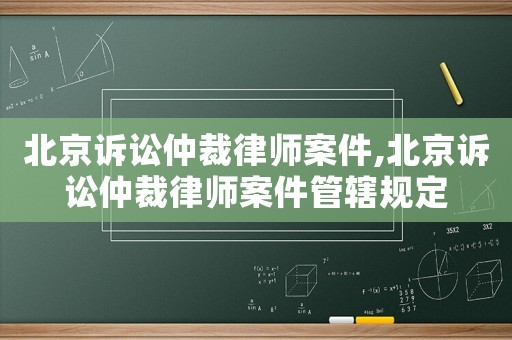 北京訴訟仲裁律師案件,北京訴訟仲裁律師案件管轄規定