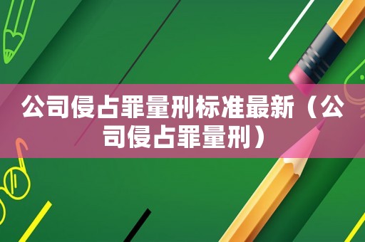 公司侵占罪量刑標準最新（公司侵占罪量刑）