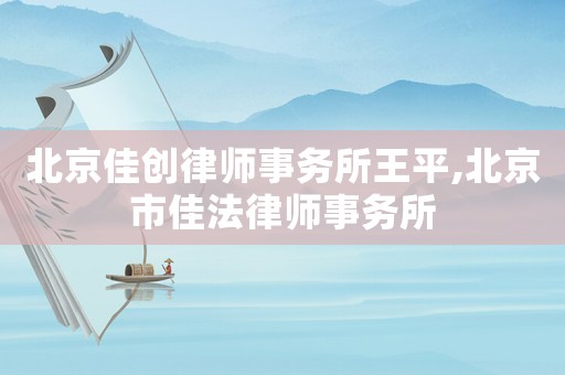 北京佳創律師事務所王平,北京市佳法律師事務所