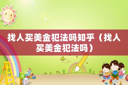找人買美金犯法嗎知乎（找人買美金犯法嗎）