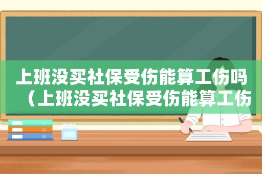 上班沒買社保受傷能算工傷嗎（上班沒買社保受傷能算工傷嗎）