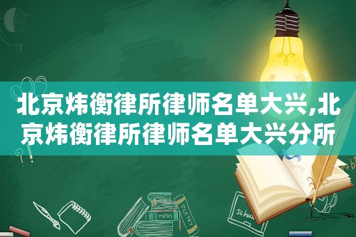 北京煒衡律所律師名單大興,北京煒衡律所律師名單大興分所電話