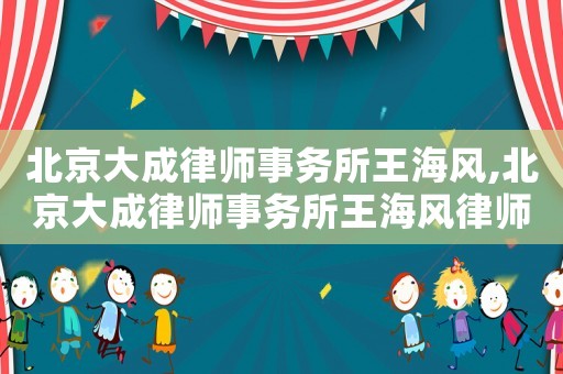 北京大成律師事務所王海風,北京大成律師事務所王海風律師簡介