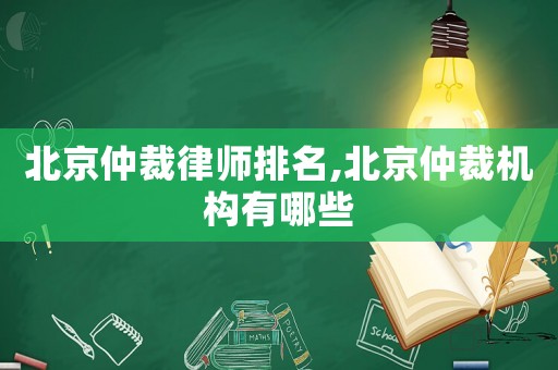北京仲裁律師排名,北京仲裁機構有哪些