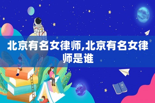 北京有名女律師,北京有名女律師是誰