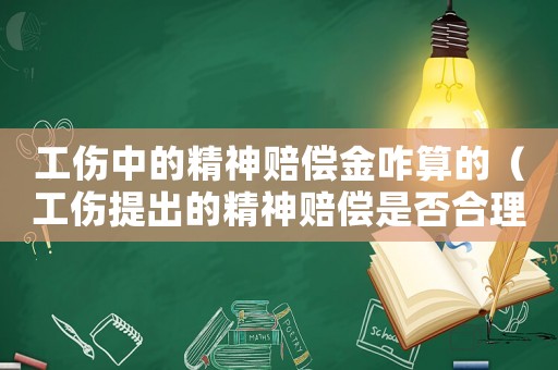 工傷中的精神賠償金咋算的（工傷提出的精神賠償是否合理）