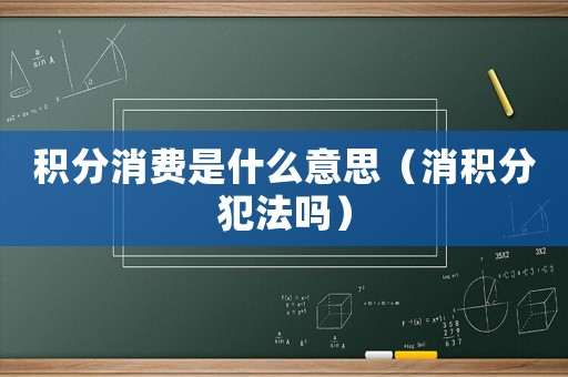 積分消費是什么意思（消積分犯法嗎）
