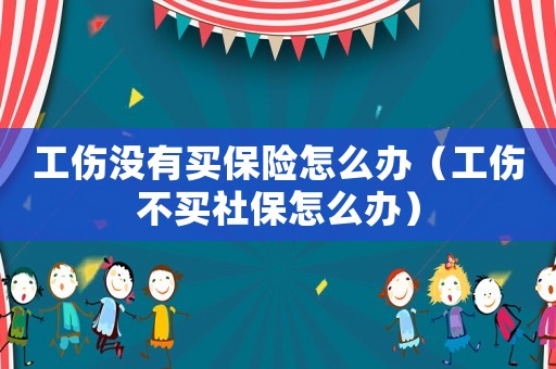 工傷沒有買保險怎么辦（工傷不買社保怎么辦）