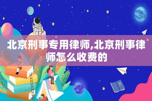 北京刑事專用律師,北京刑事律師怎么收費的