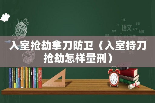 入室搶劫拿刀防衛（入室持刀搶劫怎樣量刑）