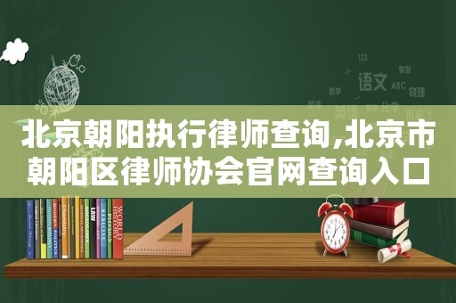 北京朝陽執行律師查詢,北京市朝陽區律師協會官網查詢入口