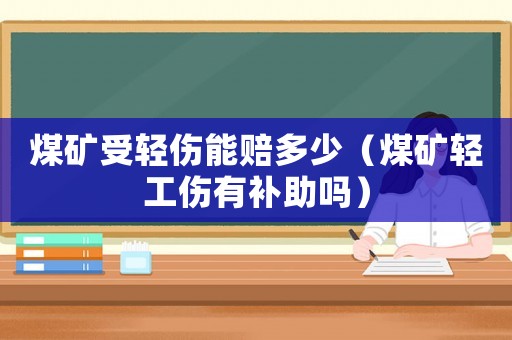 煤礦受輕傷能賠多少（煤礦輕工傷有補助嗎）
