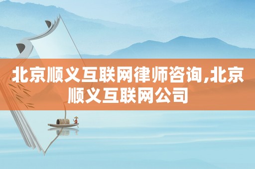 北京順義互聯網律師咨詢,北京順義互聯網公司
