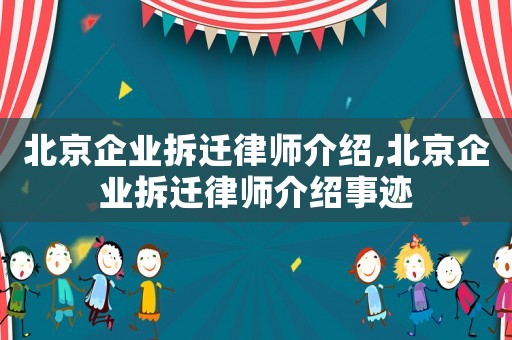 北京企業(yè)拆遷律師介紹,北京企業(yè)拆遷律師介紹事跡