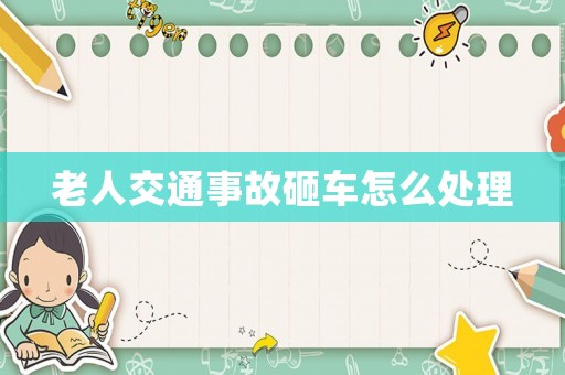 老人交通事故砸車怎么處理
