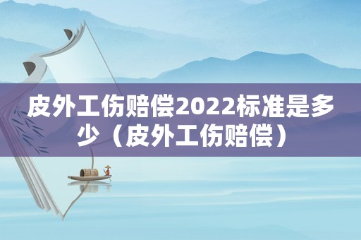 皮外工傷賠償2022標(biāo)準(zhǔn)是多少（皮外工傷賠償）
