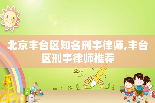 北京豐臺區知名刑事律師,豐臺區刑事律師推薦