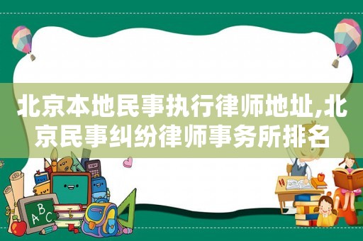 北京本地民事執行律師地址,北京民事糾紛律師事務所排名