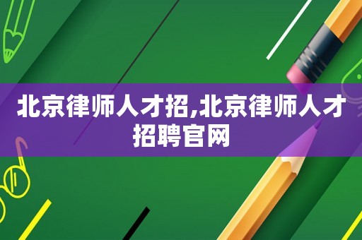 北京律師人才招,北京律師人才招聘官網