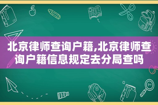 北京律師查詢戶籍,北京律師查詢戶籍信息規定去分局查嗎
