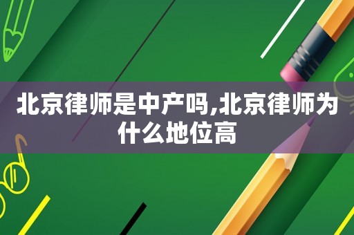 北京律師是中產嗎,北京律師為什么地位高