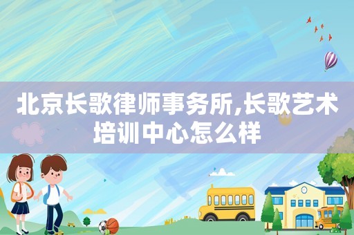 北京長歌律師事務(wù)所,長歌藝術(shù)培訓中心怎么樣