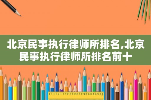 北京民事執行律師所排名,北京民事執行律師所排名前十