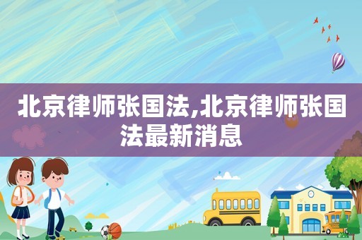 北京律師張國法,北京律師張國法最新消息