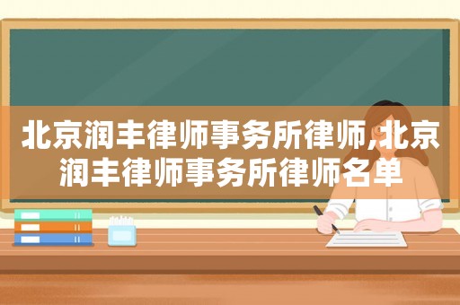 北京潤豐律師事務所律師,北京潤豐律師事務所律師名單