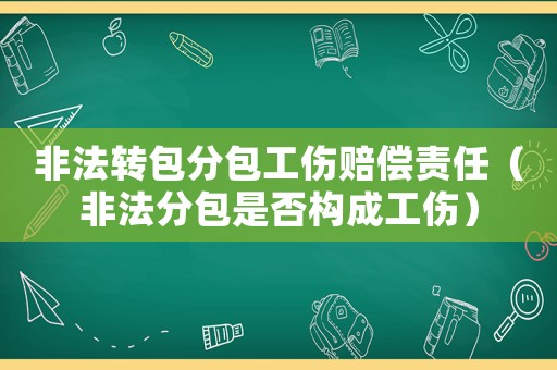 非法轉包分包工傷賠償責任（非法分包是否構成工傷）
