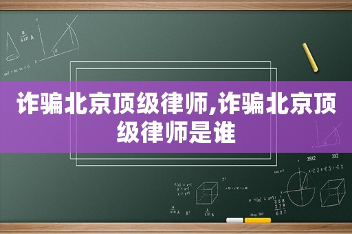詐騙北京頂級律師,詐騙北京頂級律師是誰