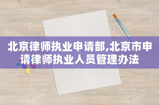 北京律師執(zhí)業(yè)申請部,北京市申請律師執(zhí)業(yè)人員管理辦法
