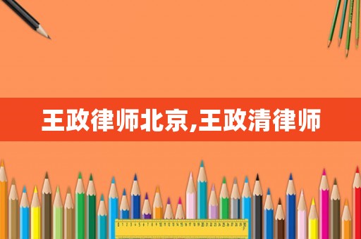王政律師北京,王政清律師