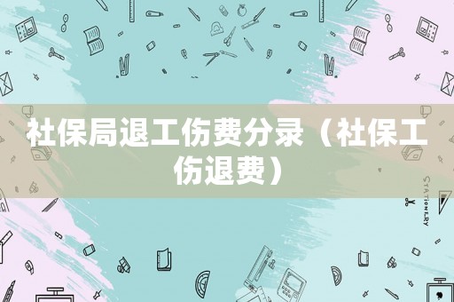 社保局退工傷費分錄（社保工傷退費）