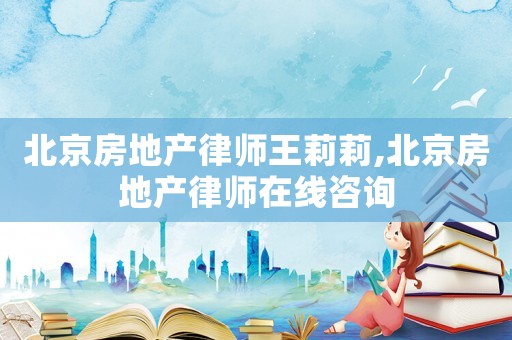 北京房地產律師王莉莉,北京房地產律師在線咨詢
