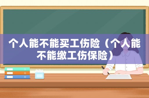 個人能不能買工傷險（個人能不能繳工傷保險）