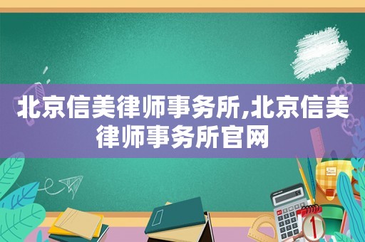 北京信美律師事務所,北京信美律師事務所官網